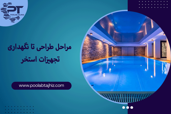 مراحل طراحی تا نگهداری تجهیزات استخر